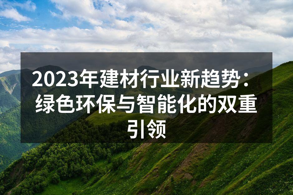 2023年建材行业新趋势：绿色环保与智能化的双重引领